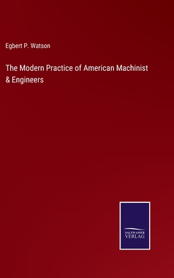 The Modern Practice of American Machinist & Engineers - Watson, Egbert P