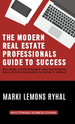 The Modern Real Estate Professionals Guide to Success: Building a Sustainable and Successful Real Estate Business in Today's World - Ryhal, Marki Lemons