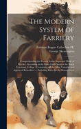 The Modern System of Farriery: Comprehending the Present Entire Improved Mode of Practice, According to the Rules Laid Down at the Royal Veterinary College: Containing all the Most Valuable and Approved Remedies ...: Including Rules for the Management