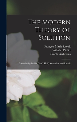 The Modern Theory of Solution: Memoirs by Pfeffer, Van't Hoff, Arrhenius, and Raoult - Hoff, Jacobus Henricus, and Jones, Harry Clary, and Arrhenius, Svante