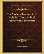 The Modern Treatment Of Syphilitic Diseases, Both Primary And Secondary