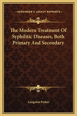 The Modern Treatment of Syphilitic Diseases, Both Primary and Secondary - Parker, Langston