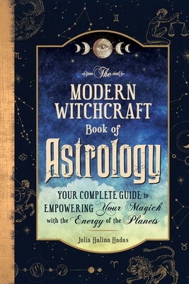 The Modern Witchcraft Book of Astrology: Your Complete Guide to Empowering Your Magick with the Energy of the Planets - Halina Hadas, Julia