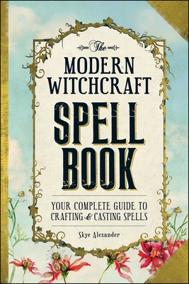 The Modern Witchcraft Spell Book: Your Complete Guide to Crafting and Casting Spells - Alexander, Skye