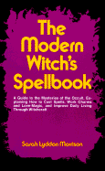 The Modern Witch's Spellbook: Everything You Need to Know to Cast Spells, Work Charms and Love Magic, and Achieve What You Want in Life Through Occult Powers