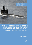 The Modernisation of the Republic of Korea Navy: Seapower, Strategy and Politics