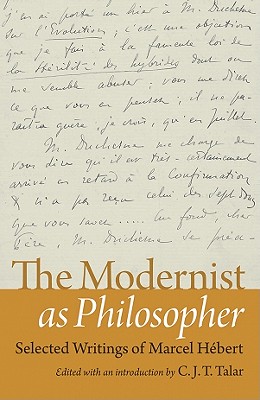 The Modernist as Philosopher: Selected Writings of Marcel Hebert - Hebert, Marcel, and Talara, C J T (Editor), and Talar, C J T (Editor)