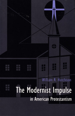 The Modernist Impulse in American Protestantism - Hutchison, William R, Professor