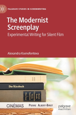 The Modernist Screenplay: Experimental Writing for Silent Film - Ksenofontova, Alexandra