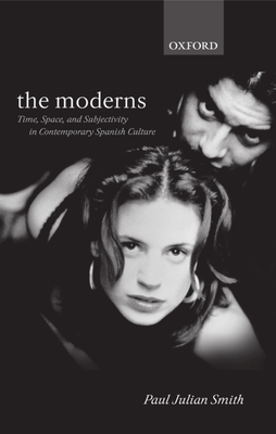 The Moderns: Time, Space, and Subjectivity in Contemporary Spanish Culture - Smith, Paul Julian