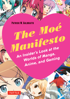 The Moe Manifesto: An Insider's Look at the Worlds of Manga, Anime, and Gaming - Galbraith, Patrick W