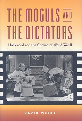 The Moguls and the Dictators: Hollywood and the Coming of World War II - Welky, David, PH.D.