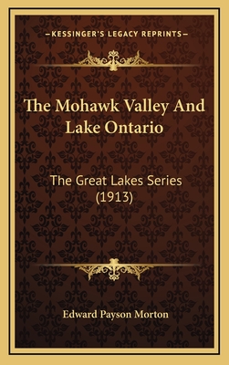 The Mohawk Valley and Lake Ontario: The Great Lakes Series (1913) - Morton, Edward Payson