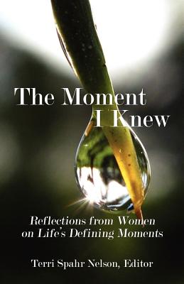 The Moment I Knew: Reflections from Women on Life's Defining Moments - Nelson, Terri Spahr