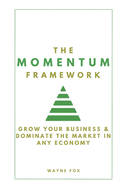 The Momentum Framework: Grow Your Business & Dominate The Market In Any Economy
