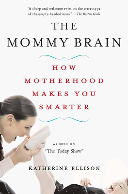The Mommy Brain: How Motherhood Makes Us Smarter - Ellison, Katherine