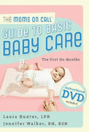 The Moms on Call Guide to Basic Baby Care: The First 6 Months - Hunter, Laura, and Walker, Jennifer