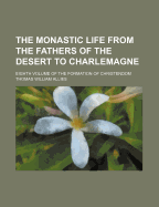 The Monastic Life from the Fathers of the Desert to Charlemagne: Eighth Volume of the Formation of Christendom