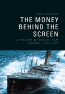 The Money Behind the Screen: A History of British Film Finance, 1945-1985