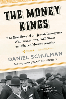 The Money Kings: The Epic Story of the Jewish Immigrants Who Transformed Wall Street and Shaped Modern America - Schulman, Daniel