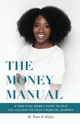 The Money Manual: A Practical Money Guide to Help You Succeed On Your Financial Journey - Rapley, Tonya B
