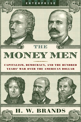 The Money Men: Capitalism, Democracy, and the Hundred Years' War Over the American Dollar - Brands, H W