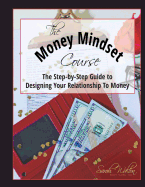 The Money Mindset Course: The Step-By-Step Guide to Designing Your Relationship to Money