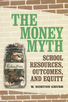 The Money Myth: School Resources, Outcomes, and Equity - Grubb, W Norton