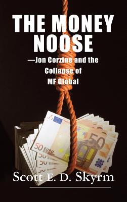 The Money Noose: Jon Corzine and the Collapse of MF Global - Skyrm, Scott