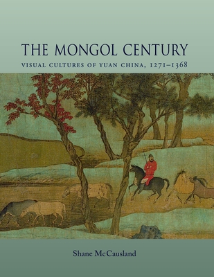 The Mongol Century: Visual Cultures of Yuan China, 1271-1368 - McCausland, Shane