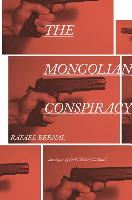 The Mongolian Conspiracy - Bernal, Rafael, and Silver, Katherine (Translated by), and Goldman, Francisco (Introduction by)