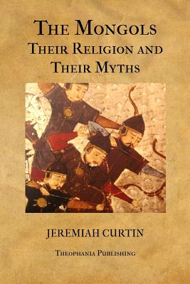 The Mongols, Their Religion and Their Myths - Curtin, Jeremiah