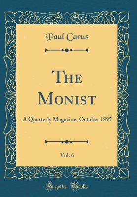 The Monist, Vol. 6: A Quarterly Magazine; October 1895 (Classic Reprint) - Carus, Paul, PH.D.