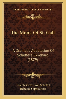 The Monk Of St. Gall: A Dramatic Adaptation Of Scheffel's Ekkehard (1879) - Scheffel, Joseph Victor Von, and Ross, Rebecca Sophia