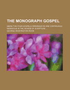 The Monograph Gospel: Being the Four Gospels Arranged in One Continuous Narrative in the Words of Scripture, Without Omission of Fact or Repetition of Statement