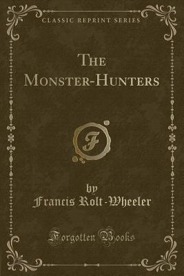 The Monster-Hunters (Classic Reprint) - Rolt-Wheeler, Francis