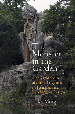 The Monster in the Garden: The Grotesque and the Gigantic in Renaissance Landscape Design - Morgan, Luke