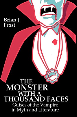 The Monster with a Thousand Faces: Guises of the Vampire in Myth and Literature - Frost, Brian J
