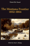 The Montana Frontier, 1852-1864 - Stuart, Granville, and Phillips, Paul C (Editor)