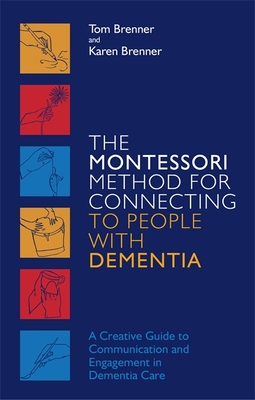 The Montessori Method for Connecting to People with Dementia: A Creative Guide to Communication and Engagement in Dementia Care - Brenner, Tom, and Brenner, Karen