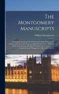 The Montgomery Manuscripts: Containing Accounts of the Colonization of the Ardes, in the County of Down, in the Reigns of Elizabeth and James. Memoirs of the First, Second, and Third Viscounts Montgomery, and Captain George Montgomery: Also, a Description