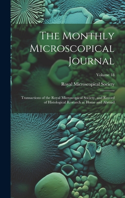 The Monthly Microscopical Journal: Transactions of the Royal Microscopical Society, and Record of Histological Research at Home and Abroad; Volume 18 - Royal Microscopical Society (Great Br (Creator)