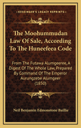 The Moohummudan Law Of Sale, According To The Huneefeea Code: From The Futawa Alumgeeree, A Digest Of The Whole Law, Prepared By Command Of The Emperor Aurungzebe Alumgeer (1850)