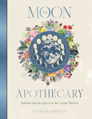 The Moon Apothecary: Rituals and Recipes for the Lunar Phases - Anderson, Lorriane