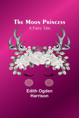 The Moon Princess: A Fairy Tale - Harrison, Edith Ogden