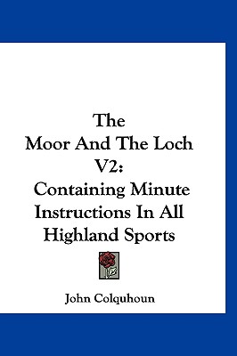 The Moor And The Loch V2: Containing Minute Instructions In All Highland Sports - Colquhoun, John, D.D.