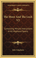 The Moor and the Loch V2: Containing Minute Instructions in All Highland Sports
