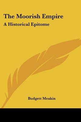 The Moorish Empire: A Historical Epitome - Meakin, Budgett