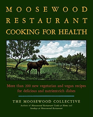 The Moosewood Restaurant Cooking for Health: More Than 200 New Vegetarian and Vegan Recipes for Delicious and Nutrient-Rich Dishes - Moosewood Collective