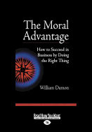 The Moral Advantage: How to Succeed in Business by Doing the Right Thing - Damon, William